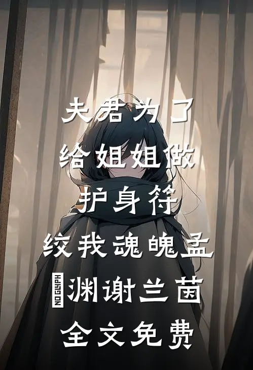 夫君为了给姐姐做护身符，绞我魂魄孟洺渊谢兰茵全文免费