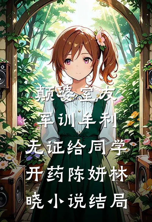 颠婆室友军训牟利，无证给同学开药陈妍林晓小说结局