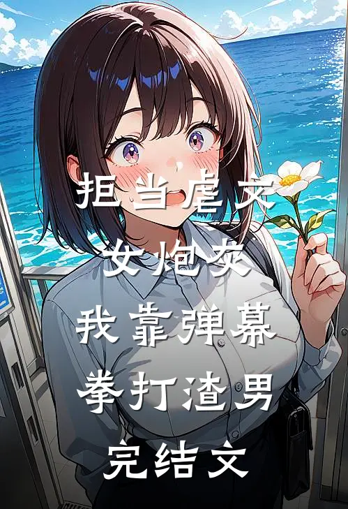 拒当虐文女炮灰，我靠弹幕拳打渣男完结文