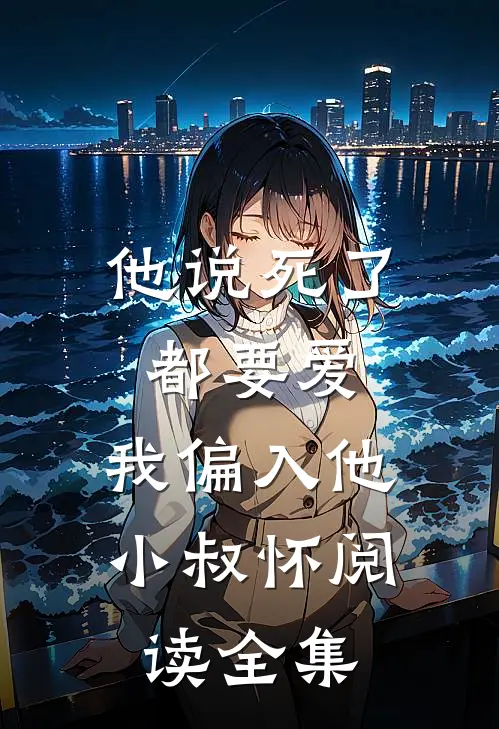 他说死了都要爱，我偏入他小叔怀阅读全集