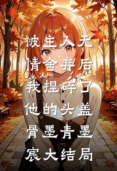 被主人无情舍弃后，我捏碎了他的头盖骨墨青墨宸大结局