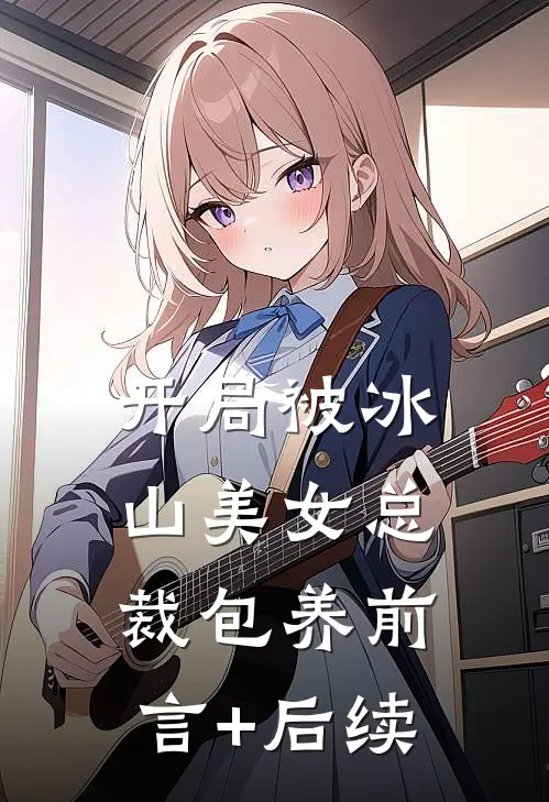 开局被冰山美女总裁包养前言+后续