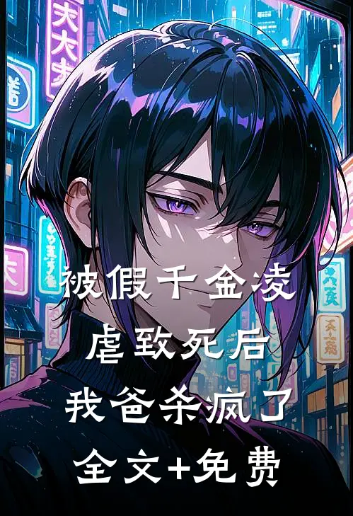 被假千金凌虐致死后，我爸杀疯了全文+免费