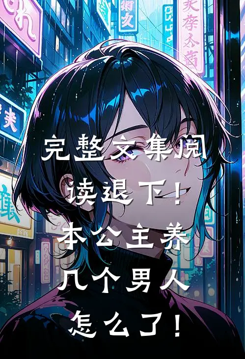 完整文集阅读退下！本公主养几个男人怎么了！