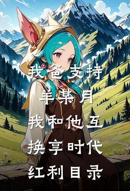 我爸支持羊某月，我和他互换享时代红利目录
