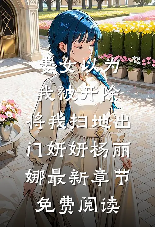 妻女以为我被开除，将我扫地出门妍妍杨丽娜最新章节免费阅读