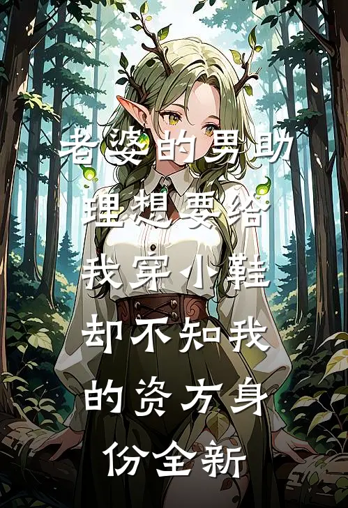 老婆的男助理想要给我穿小鞋，却不知我的资方身份全新