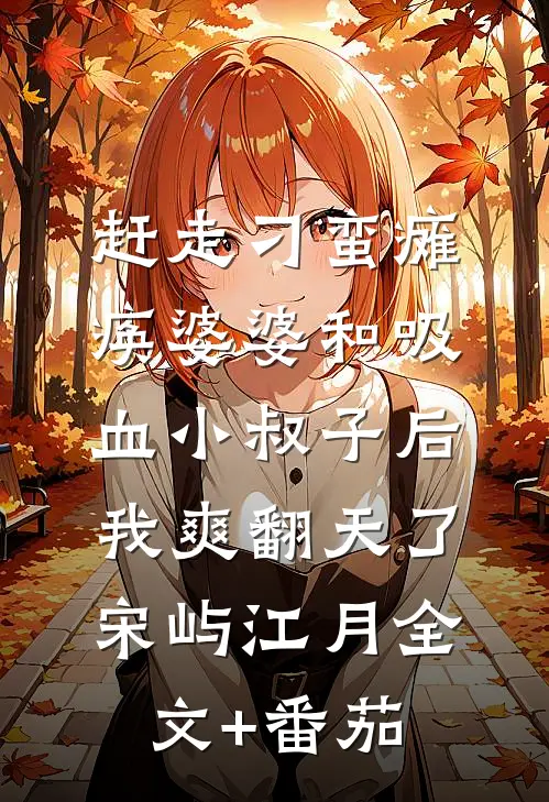 赶走刁蛮瘫痪婆婆和吸血小叔子后，我爽翻天了宋屿江月全文+番茄