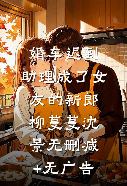 婚车迟到，助理成了女友的新郎柳蔓蔓沈景无删减+无广告