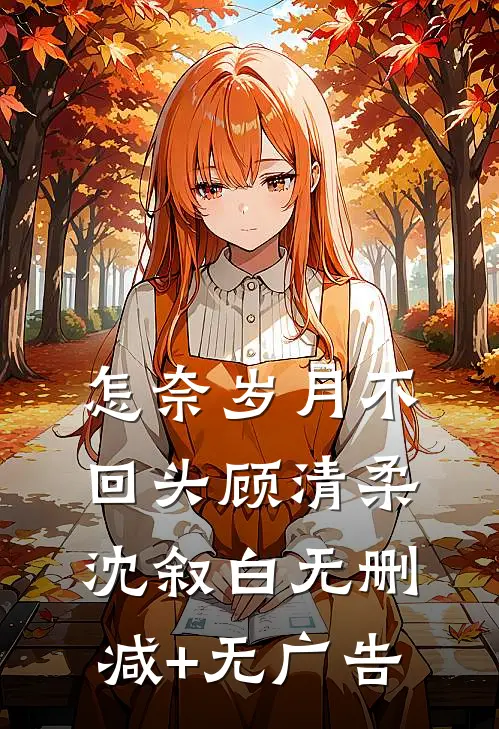怎奈岁月不回头顾清柔沈叙白无删减+无广告