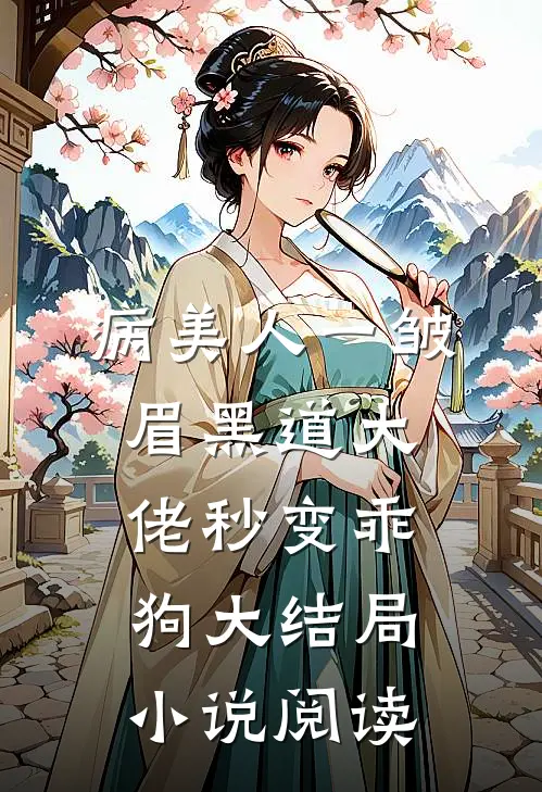 病美人一皱眉黑道大佬秒变乖狗大结局小说阅读