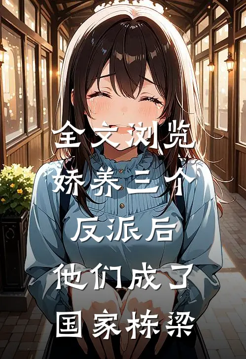 全文浏览娇养三个反派后，他们成了国家栋梁