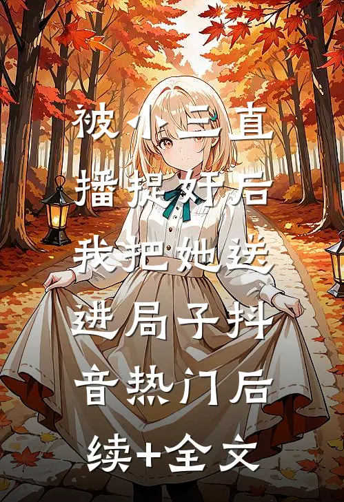 被小三直播捉奸后，我把她送进局子抖音热门后续+全文