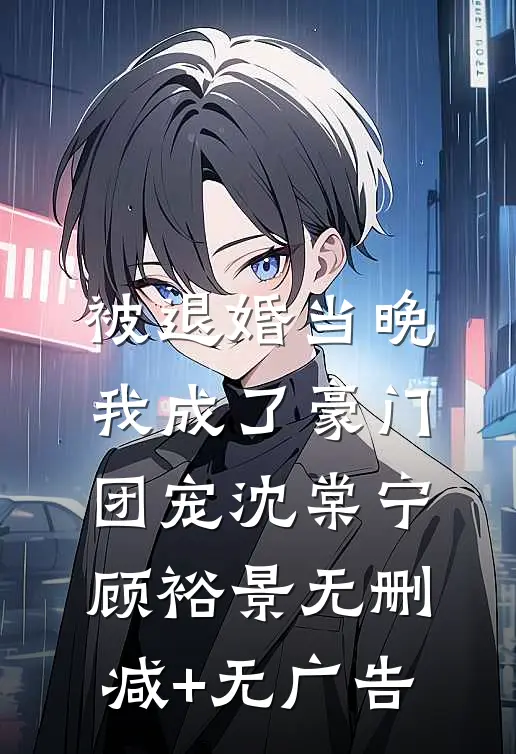 被退婚当晚，我成了豪门团宠沈棠宁顾裕景无删减+无广告
