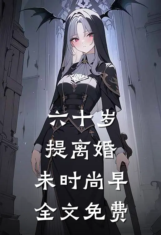 六十岁提离婚，未时尚早全文免费
