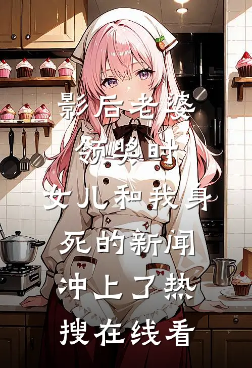 影后老婆领奖时，女儿和我身死的新闻冲上了热搜在线看