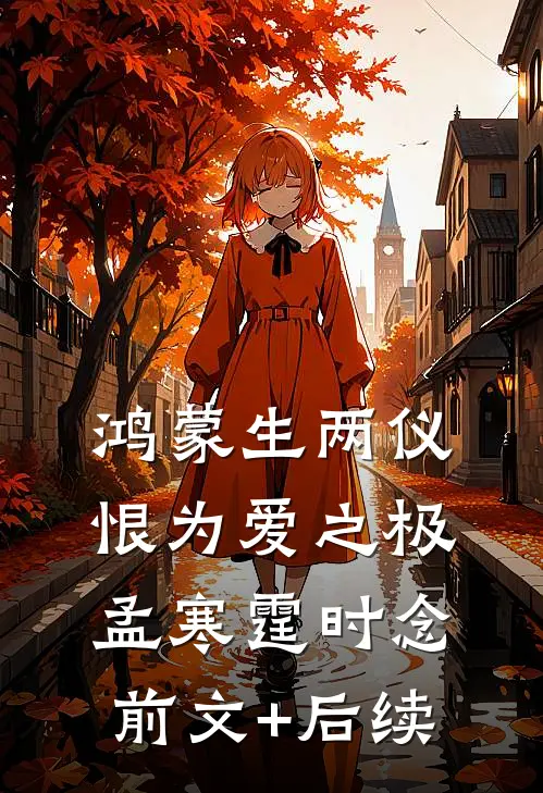 鸿蒙生两仪，恨为爱之极孟寒霆时念前文+后续