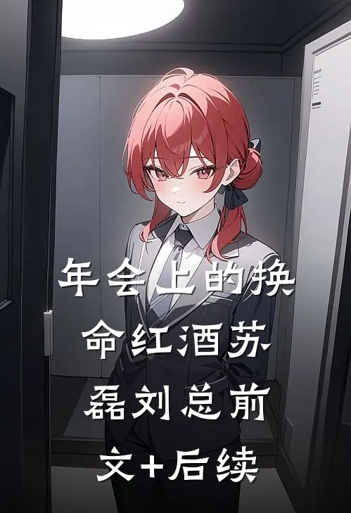 年会上的换命红酒苏磊刘总前文+后续