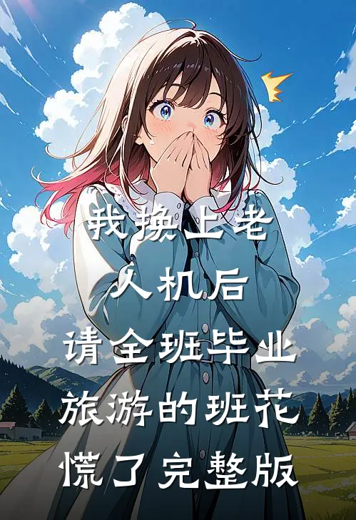 我换上老人机后，请全班毕业旅游的班花慌了完整版