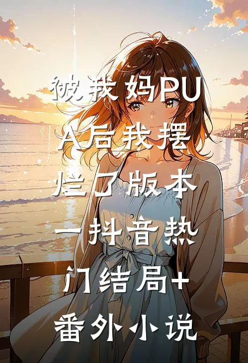 被我妈PUA后我摆烂了 版本一抖音热门结局+番外小说