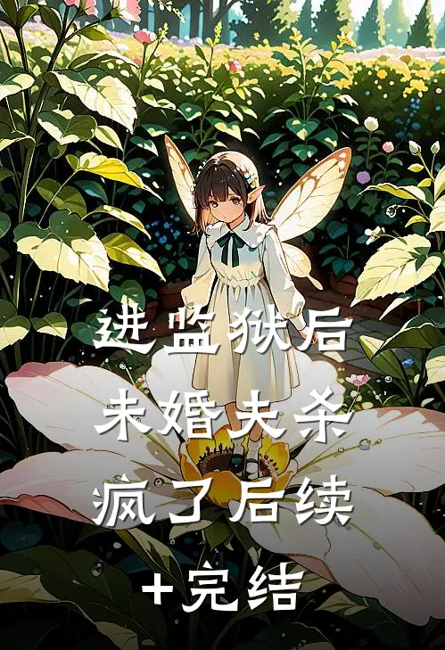 进监狱后，未婚夫杀疯了后续+完结