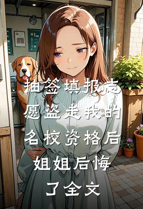 抽签填报志愿盗走我的名校资格后，姐姐后悔了全文
