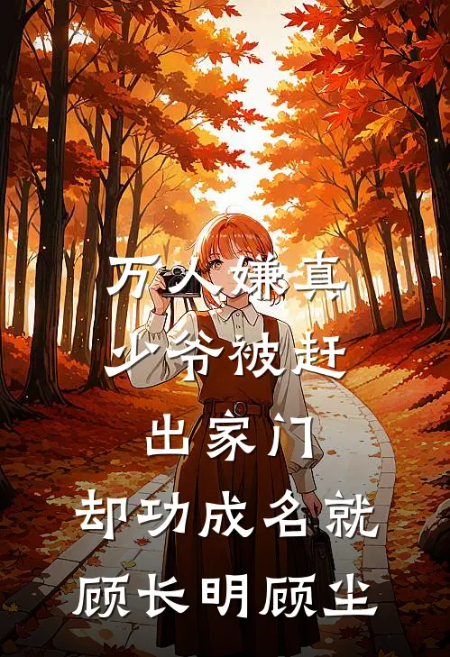 万人嫌真少爷被赶出家门，却功成名就顾长明顾尘
