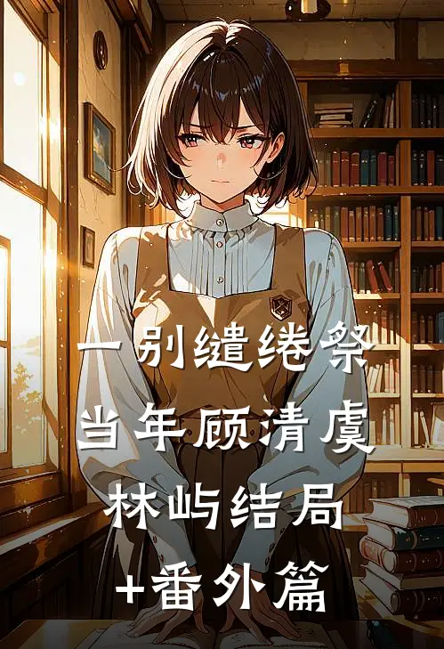 一别缱绻祭当年顾清虞林屿结局+番外篇