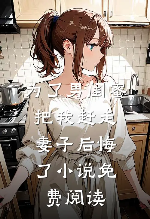 为了男闺蜜把我赶走，妻子后悔了小说免费阅读