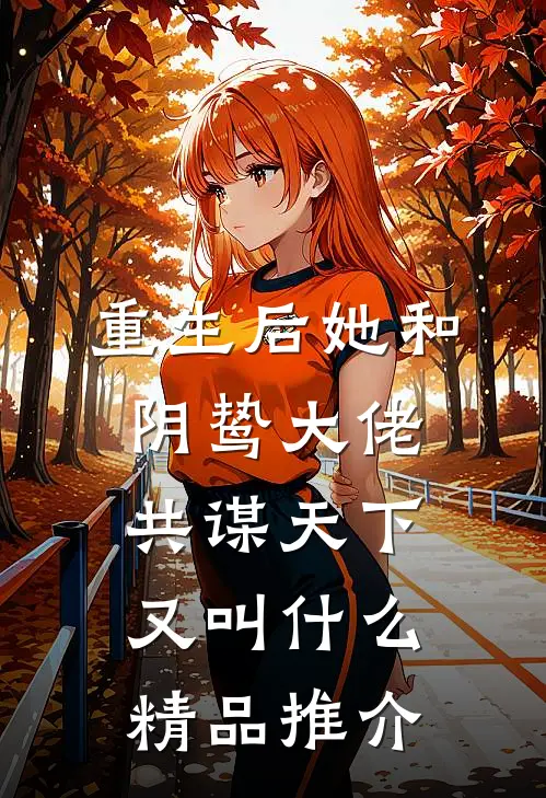 重生后她和阴鸷大佬共谋天下又叫什么精品推介