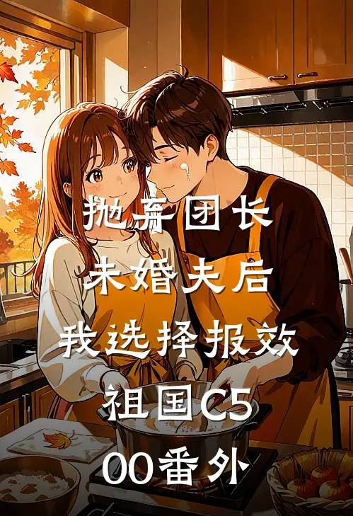 抛弃团长未婚夫后，我选择报效祖国C500番外