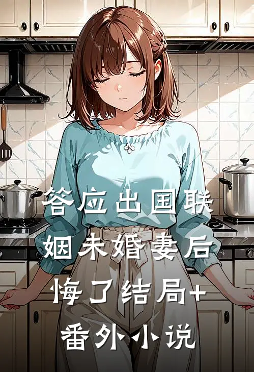 答应出国联姻未婚妻后悔了结局+番外小说