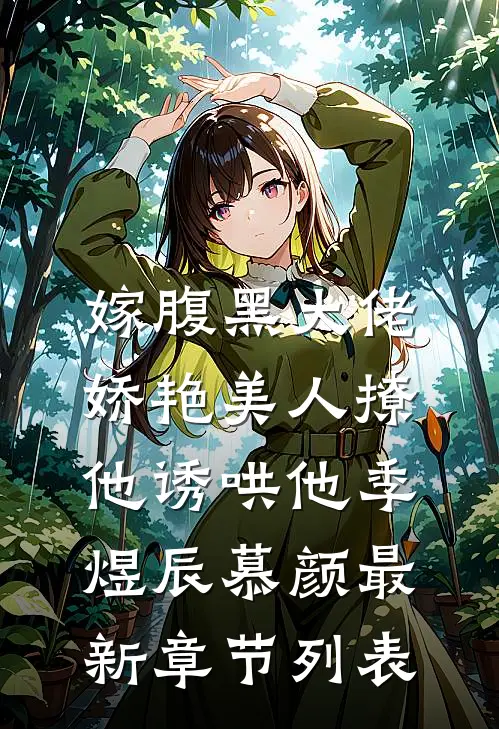 嫁腹黑大佬，娇艳美人撩他诱哄他季煜辰慕颜最新章节列表