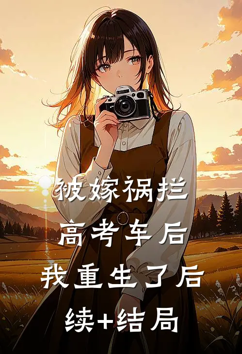 被嫁祸拦高考车后，我重生了后续+结局