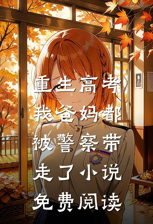 重生高考，我爸妈都被警察带走了小说免费阅读