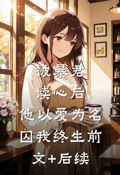 被暴君读心后，他以爱为名囚我终生前文+后续