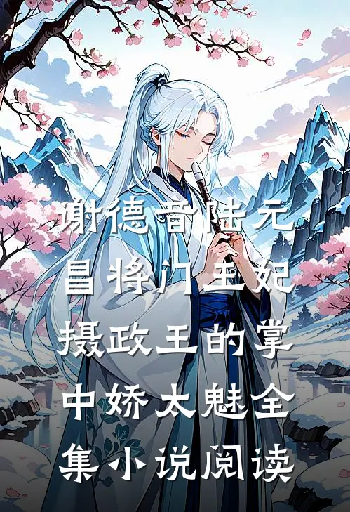 谢德音陆元昌(将门王妃:摄政王的掌中娇太魅)全集小说阅读