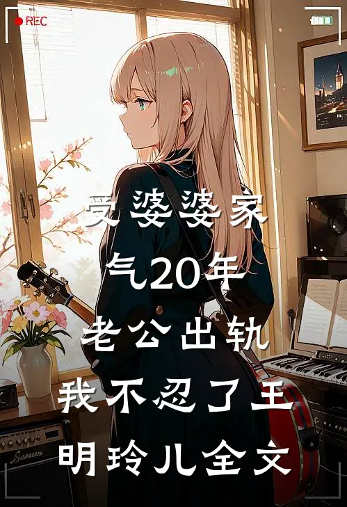 受婆婆家气20年，老公出轨，我不忍了王明玲儿全文