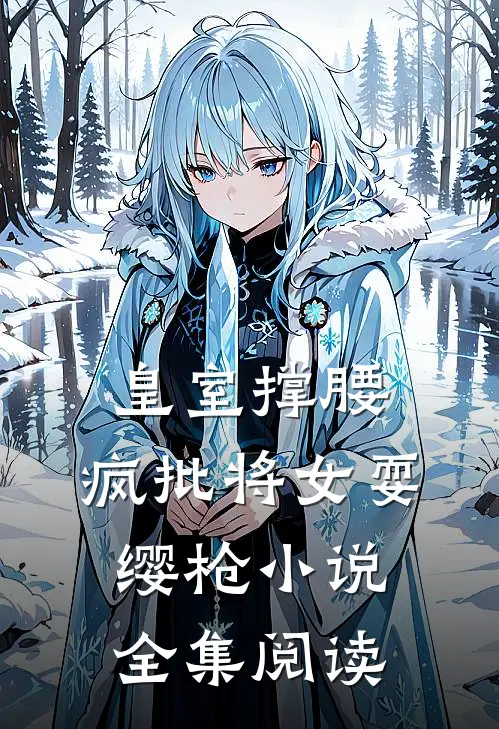 皇室撑腰,疯批将女耍缨枪小说全集阅读