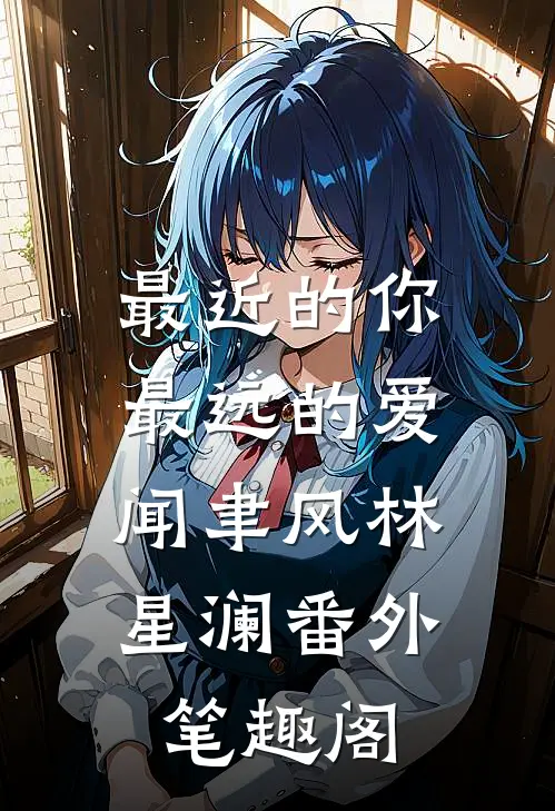 最近的你最远的爱：闻聿风林星澜番外笔趣阁