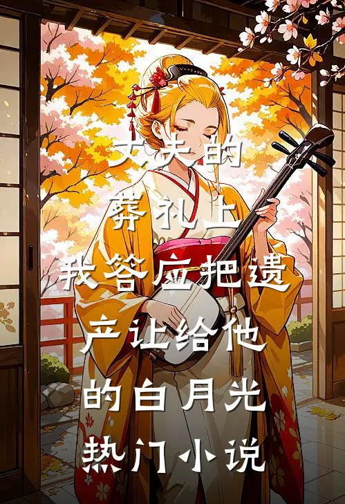丈夫的葬礼上，我答应把遗产让给他的白月光热门小说