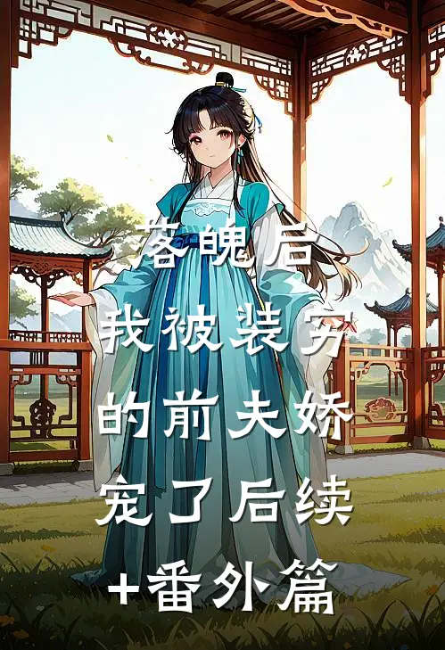 落魄后，我被装穷的前夫娇宠了后续+番外篇