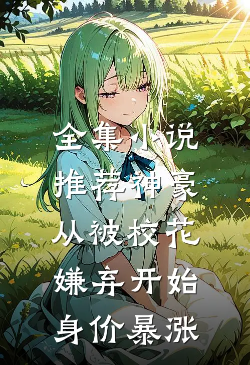 全集小说推荐神豪:从被校花嫌弃开始身价暴涨