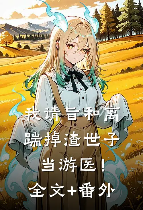 我请旨和离，踹掉渣世子当游医！全文+番外