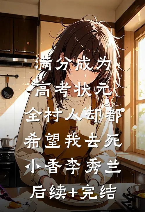 满分成为高考状元，全村人却都希望我去死小香李秀兰后续+完结