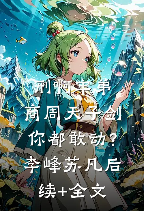 刑啊牢弟，商周天子剑你都敢动？李峰苏凡后续+全文
