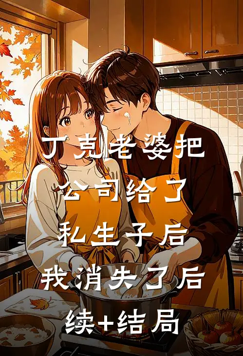丁克老婆把公司给了私生子后，我消失了后续+结局