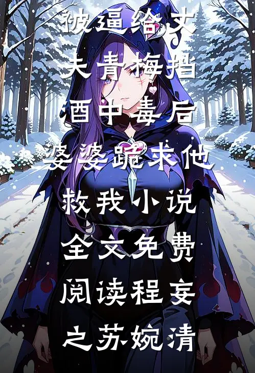 被逼给丈夫青梅挡酒中毒后，婆婆跪求他救我小说全文免费阅读程妄之苏婉清