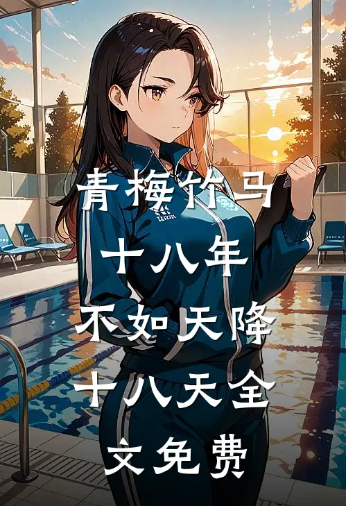 青梅竹马十八年，不如天降十八天全文免费