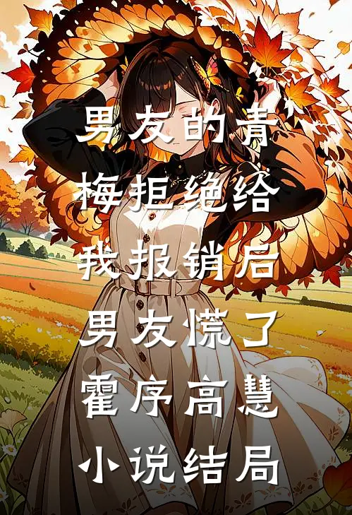 男友的青梅拒绝给我报销后，男友慌了霍序高慧小说结局